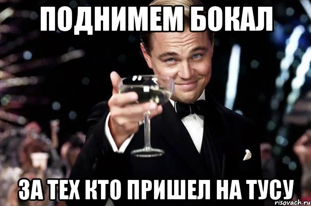 ПОДНИМЕМ БОКАЛ ЗА ТЕХ КТО ПРИШЕЛ НА ТУСУ, Мем Великий Гэтсби (бокал за тех)