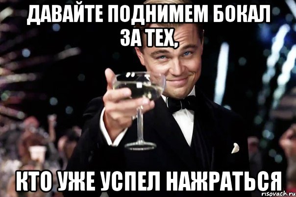 ДАВАЙТЕ ПОДНИМЕМ БОКАЛ ЗА ТЕХ, кТО УЖЕ УСПЕЛ НАЖРАТЬСЯ, Мем Великий Гэтсби (бокал за тех)