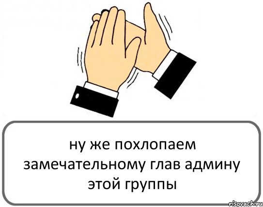 ну же похлопаем замечательному глав админу этой группы, Комикс Давайте похлопаем