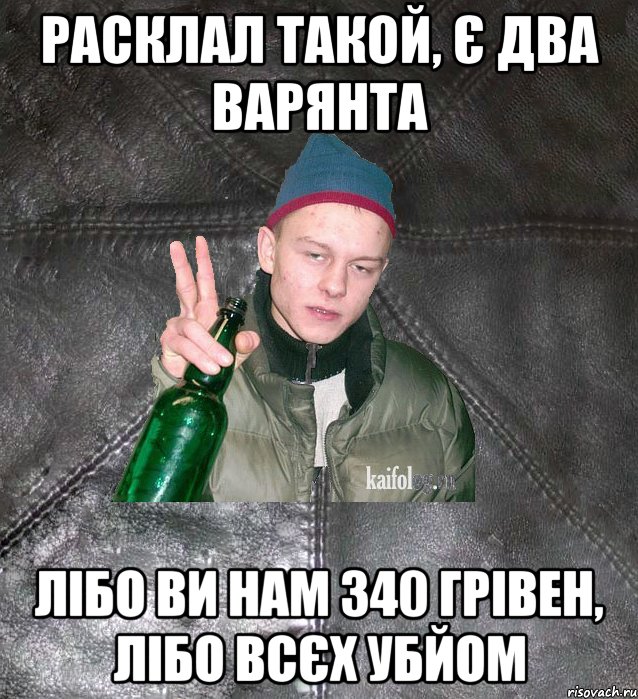 Расклал такой, є два варянта Лібо ви нам 340 грівен, лібо всєх убйом, Мем Дерзкий