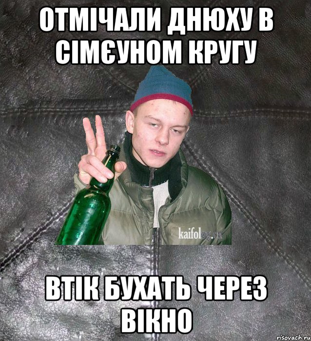 ОТМІЧАЛИ ДНЮХУ В СІМЄУНОМ КРУГУ ВТІК БУХАТЬ ЧЕРЕЗ ВІКНО, Мем Дерзкий