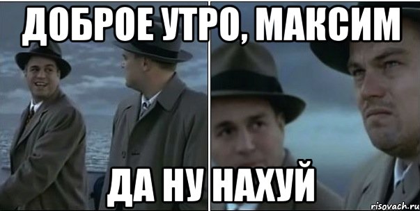 Доброе утро, Максим да ну нахуй