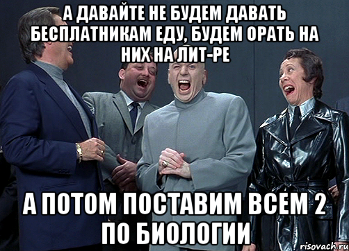 А давайте не будем давать бесплатникам еду, будем орать на них на лит-ре А потом поставим всем 2 по биологии, Мем доктор зло смётся