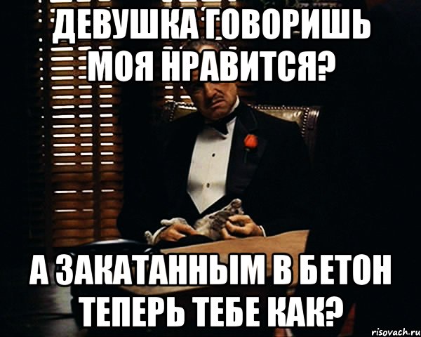 Девушка говоришь моя нравится? А закатанным в бетон теперь тебе как?, Мем Дон Вито Корлеоне