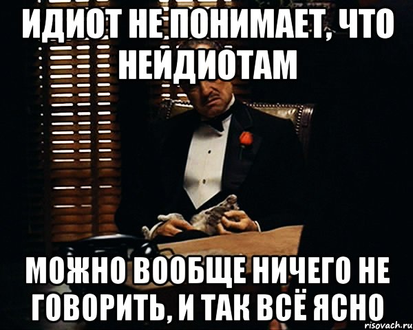 Понял придурок. Дебил не понимает что он дебил. Идиот не понимает что он идиот. Не понял. Он идиот Мем.