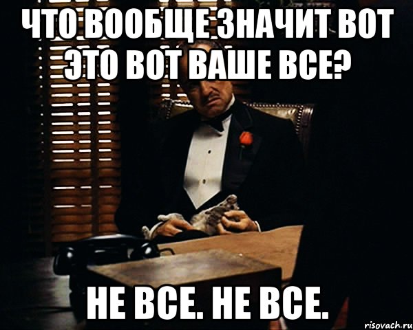 А не вот это вот все. Ты вообще о чем. Вот что значит. Вообще что значит. Вообще.