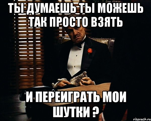 Переиграл и уничтожил. Ты думал я не переиграю. Переиграл переигрывание Мем. Вы думаете я вас не переиграю. Вы думаете я вас не уничтожу Мем.