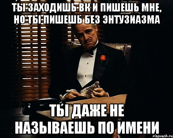 Предмет совершенно. Ты заходишь. Ты учил я читал. Обещал написать и не написал. Научил меня не писать тебе.