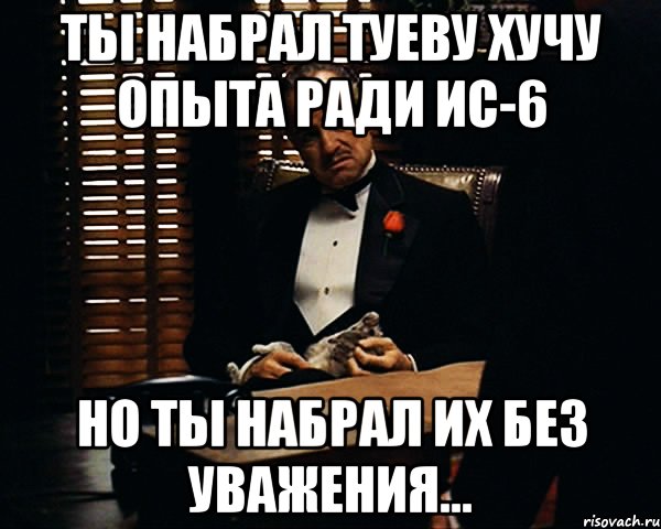 Ты набрал туеву хучу опыта ради ИС-6 Но ты набрал их без уважения..., Мем Дон Вито Корлеоне