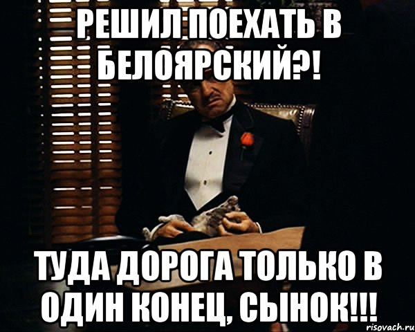 Решил ехать. Только одну концу. Решишься поехать. Конец у всех один. Туда и дорога Мем.