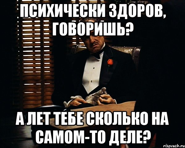 психически здоров, говоришь? а лет тебе сколько на самом-то деле?, Мем Дон Вито Корлеоне