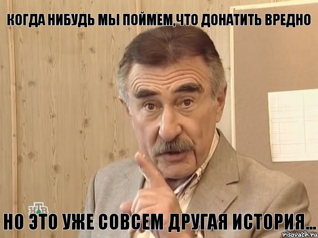 когда нибудь мы поймем,что донатить вредно но это уже совсем другая история..., Мем Каневский (Но это уже совсем другая история)