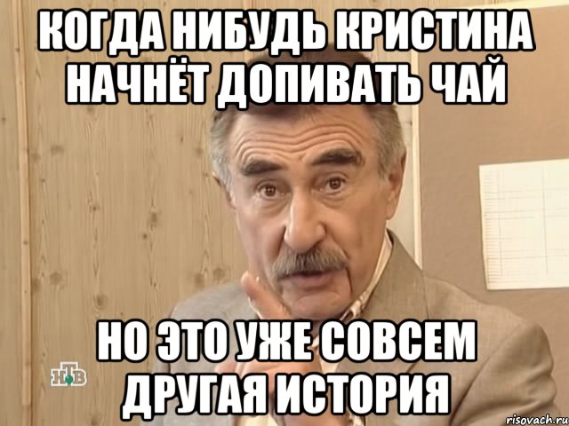 когда нибудь Кристина начнёт допивать чай но это уже совсем другая история, Мем Каневский (Но это уже совсем другая история)