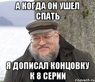 а когда он ушел спать я дописал концовку к 8 серии, Мем  Джордж Мартин