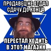 Продавец не отдал сдачу до конца Перестал ходить в этот магазин, Мем Еврей советчик