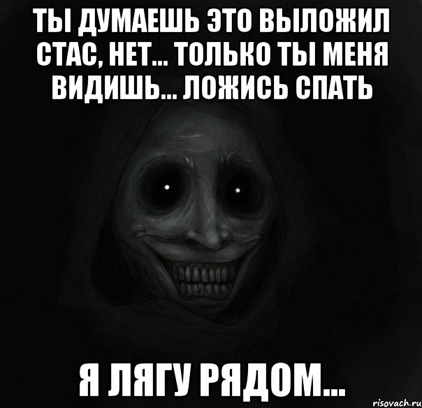 Ты думаешь это выложил Стас, нет... Только ты меня видишь... Ложись спать Я лягу рядом..., Мем Ночной гость