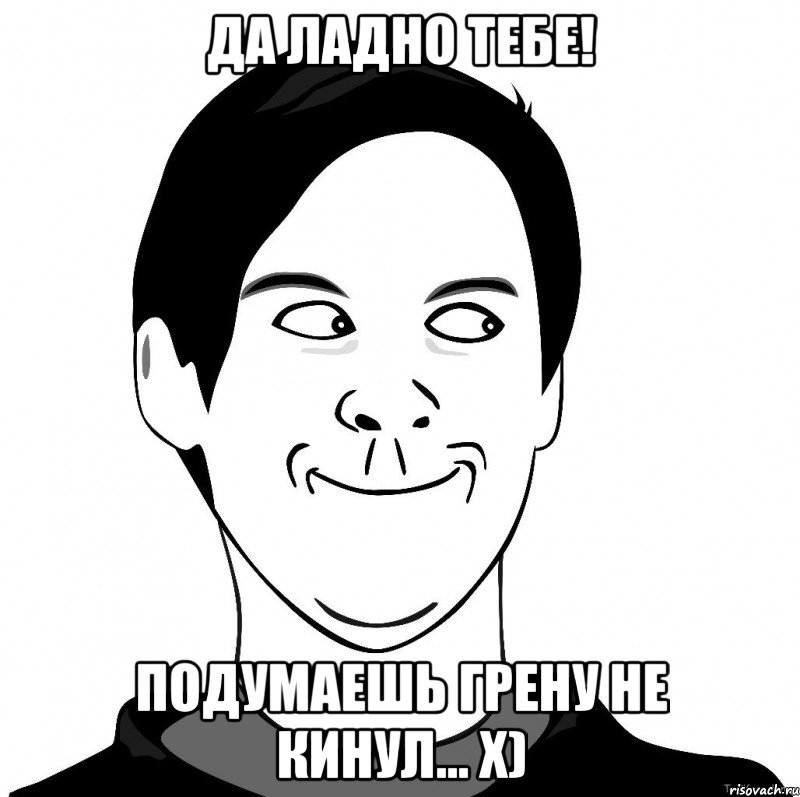 Да ладно тебе! Подумаешь грену не кинул... X)