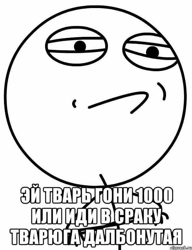  эй тварь гони 1000 или иди в сраку тварюга далбонутая, Мем вызов принят