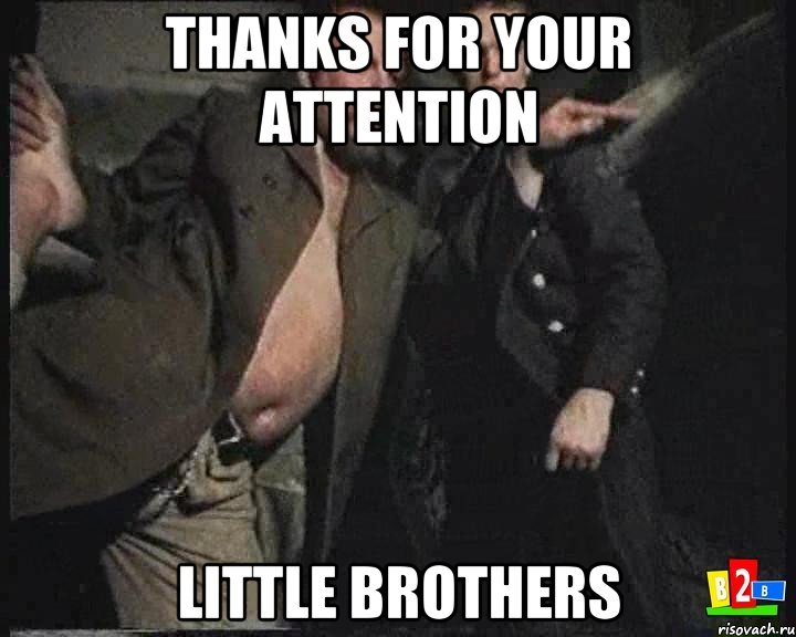 Thanks for your attention little brothers