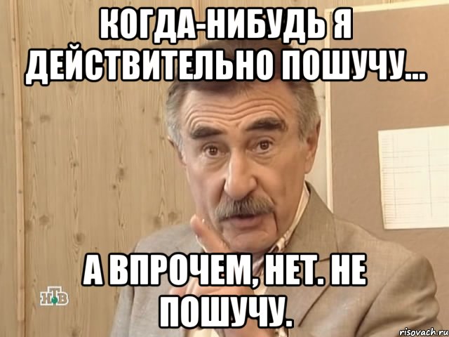 Когда-нибудь я действительно пошучу... А впрочем, нет. Не пошучу., Мем Каневский (Но это уже совсем другая история)