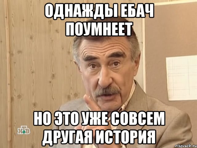 Однажды Ебач поумнеет но это уже совсем другая история, Мем Каневский (Но это уже совсем другая история)