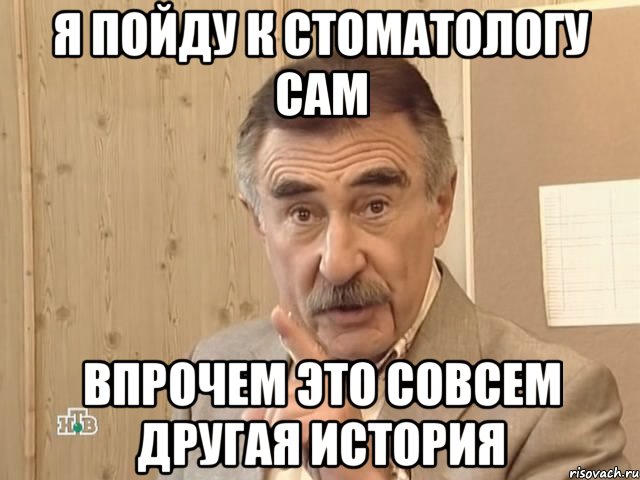 я пойду к стоматологу сам впрочем это совсем другая история, Мем Каневский (Но это уже совсем другая история)