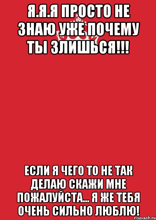 Почему тебя не любят. Если тебя не любят. Не злись на меня я тебя люблю. А что если я тебя люблю. Почему ты злишься.