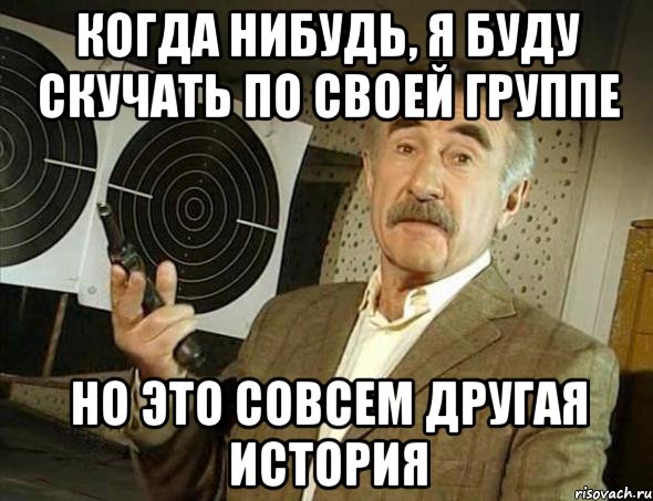 Когда нибудь, я буду скучать по своей группе но это совсем другая история, Мем Но это уже совсем другая история