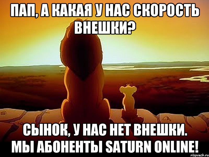 Пап, а какая у нас скорость внешки? Сынок, у нас нет внешки. Мы абоненты SATURN ONLINE!