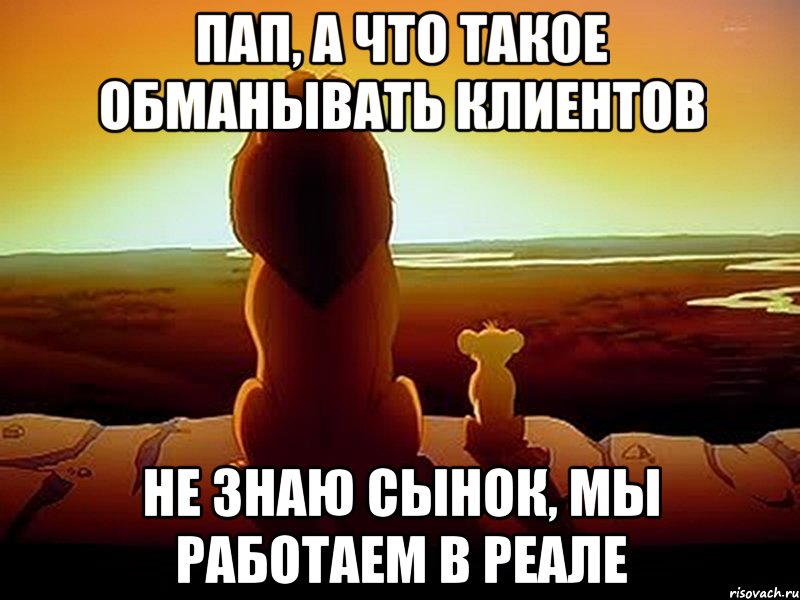 ПАП, А ЧТО ТАКОЕ ОБМАНЫВАТЬ КЛИЕНТОВ НЕ ЗНАЮ СЫНОК, МЫ РАБОТАЕМ В РЕАЛЕ, Мем  король лев