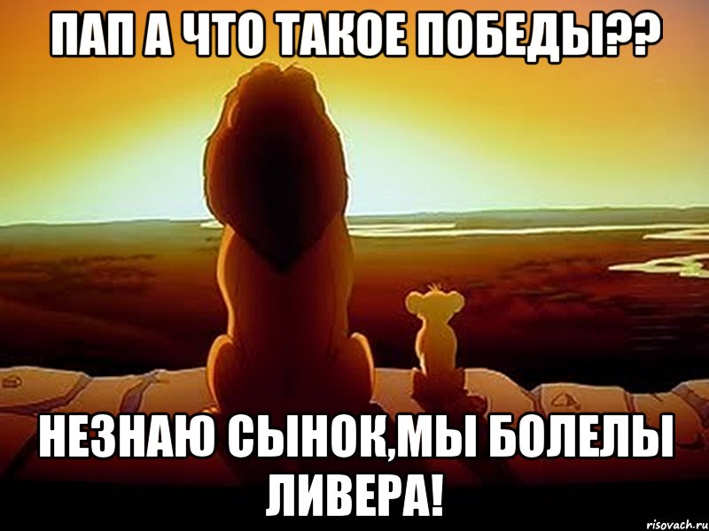 ПАП А ЧТО ТАКОЕ ПОБЕДЫ?? НЕЗНАЮ СЫНОК,МЫ БОЛЕЛЫ ЛИВЕРА!