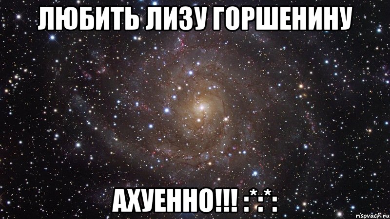 ЛЮБИТЬ ЛИЗУ ГОРШЕНИНУ АХУЕННО!!! :*:*:, Мем  Космос (офигенно)