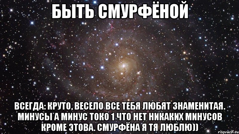 Быть СмУрФёНоЙ Всегда: круто, весело все тебя любят знаменитая. Минусы а минус токо 1 что нет никаких минусов кроме этова. Смурфёна я тя люблю)), Мем  Космос (офигенно)