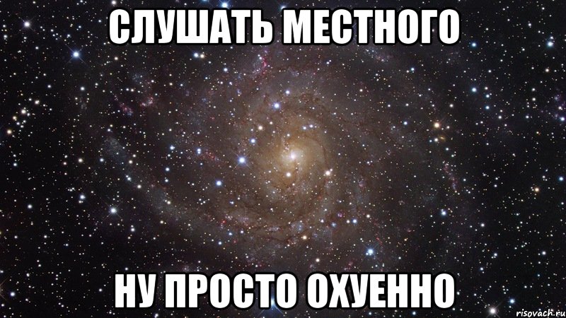 Слушать Местного Ну просто охуенно, Мем  Космос (офигенно)