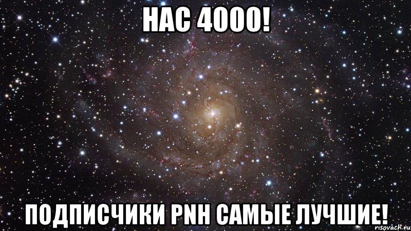 НАС 4000! ПОДПИСЧИКИ PNH САМЫЕ ЛУЧШИЕ!, Мем  Космос (офигенно)