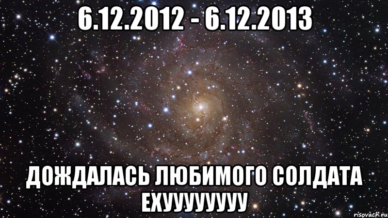 6.12.2012 - 6.12.2013 Дождалась любимого солдата Ехуууууууу, Мем  Космос (офигенно)