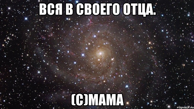 Вся в своего отца. (с)мама, Мем  Космос (офигенно)