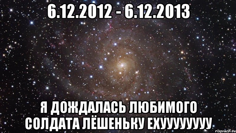 6.12.2012 - 6.12.2013 Я ДОЖДАЛАСЬ ЛЮБИМОГО СОЛДАТА ЛЁШЕНЬКУ ЕХУУУУУУУУ, Мем  Космос (офигенно)