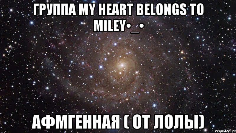 Группа My heart belongs to Miley•_• Афмгенная ( От Лолы), Мем  Космос (офигенно)