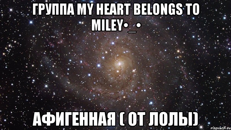 Группа My heart belongs to Miley•_• Афигенная ( От Лолы), Мем  Космос (офигенно)