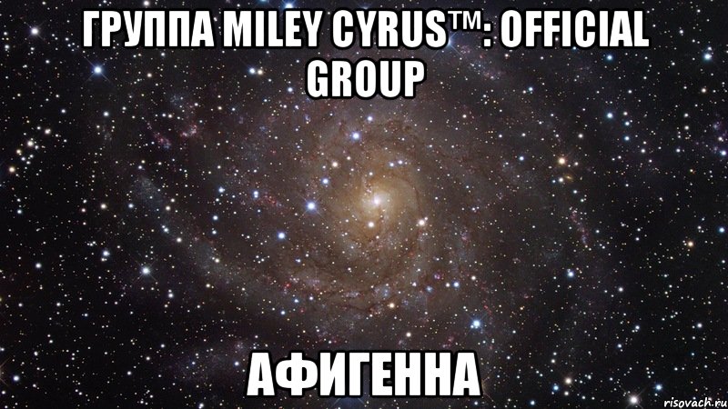 группа Miley Cyrus™: OFFICIAL GROUP Афигенна, Мем  Космос (офигенно)