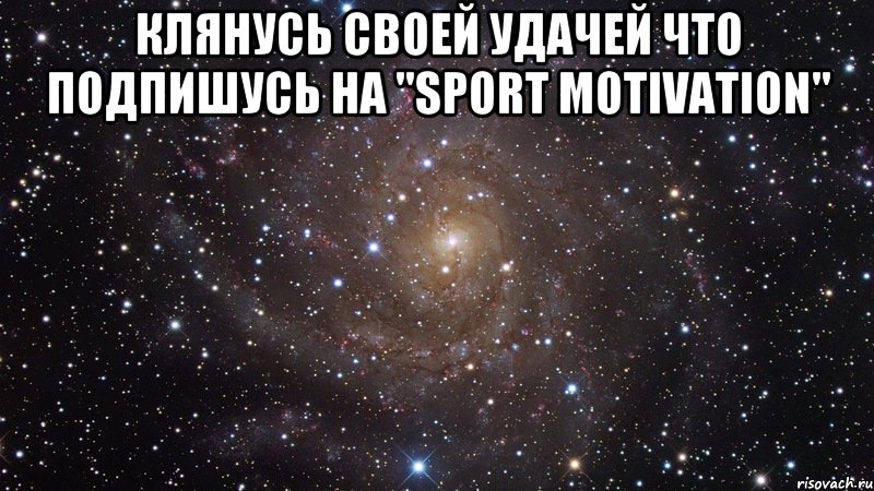 КЛЯНУСЬ СВОЕЙ УДАЧЕЙ ЧТО ПОДПИШУСЬ НА "SPORT MOTIVATION" , Мем  Космос (офигенно)