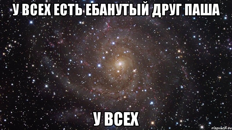 У всех есть ебанутый друг Паша У всех, Мем  Космос (офигенно)