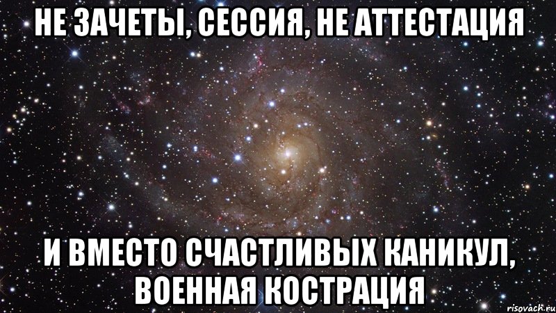 не зачеты, сессия, не аттестация и вместо счастливых каникул, военная кострация, Мем  Космос (офигенно)