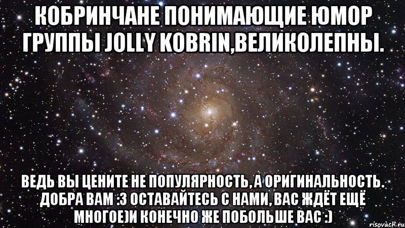 Кобринчане понимающие юмор группы Jolly Kobrin,великолепны. Ведь вы цените не популярность, а оригинальность. Добра вам :3 Оставайтесь с нами, вас ждёт ещё многое)и конечно же побольше вас :), Мем  Космос (офигенно)