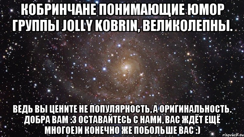 Кобринчане понимающие юмор группы Jolly Kobrin, великолепны. Ведь вы цените не популярность, а оригинальность. Добра вам :3 Оставайтесь с нами, вас ждёт ещё многое)и конечно же побольше вас :), Мем  Космос (офигенно)