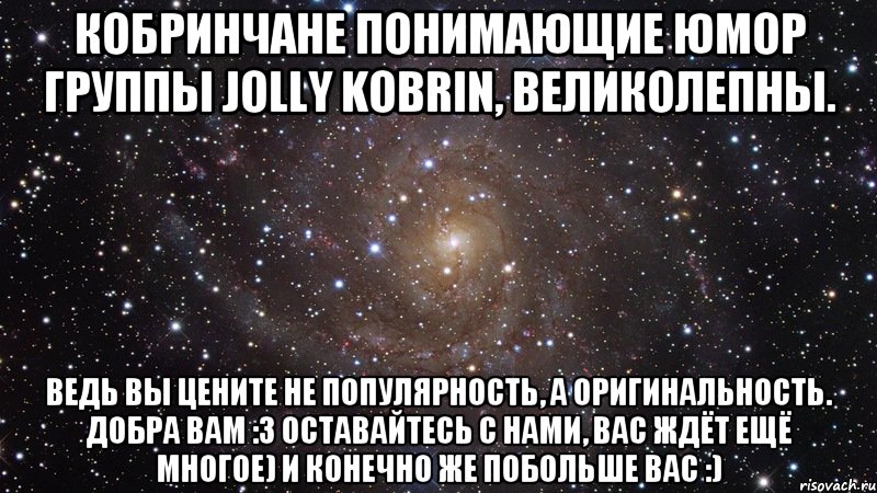 Кобринчане понимающие юмор группы Jolly Kobrin, великолепны. Ведь вы цените не популярность, а оригинальность. Добра вам :3 Оставайтесь с нами, вас ждёт ещё многое) и конечно же побольше вас :), Мем  Космос (офигенно)