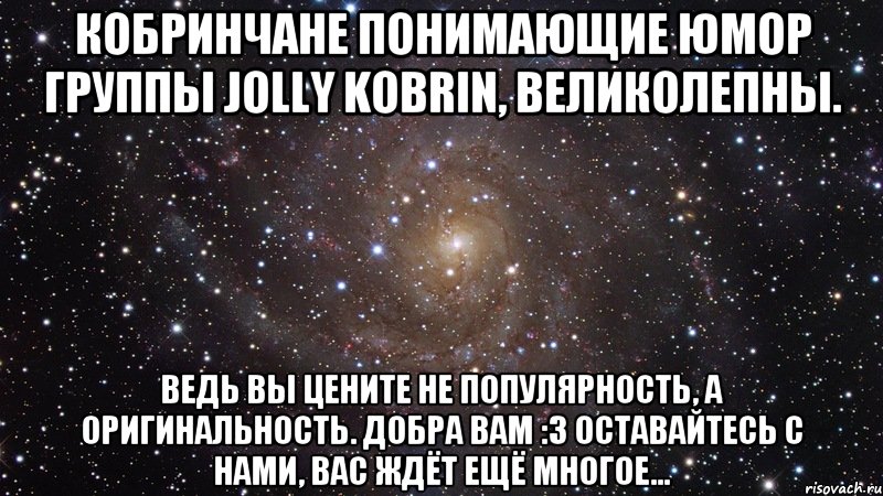 Кобринчане понимающие юмор группы Jolly Kobrin, великолепны. Ведь вы цените не популярность, а оригинальность. Добра вам :3 Оставайтесь с нами, вас ждёт ещё многое..., Мем  Космос (офигенно)