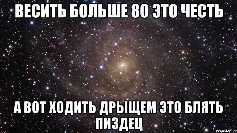 Весить больше 80 это честь А вот ходить дрыщем это блять пиздец, Мем  Космос (офигенно)