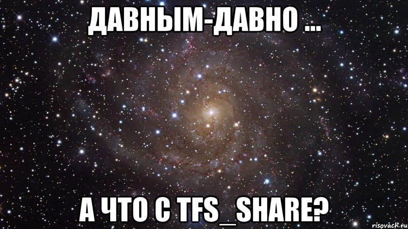 Давным-давно ... А что с TFS_Share?, Мем  Космос (офигенно)